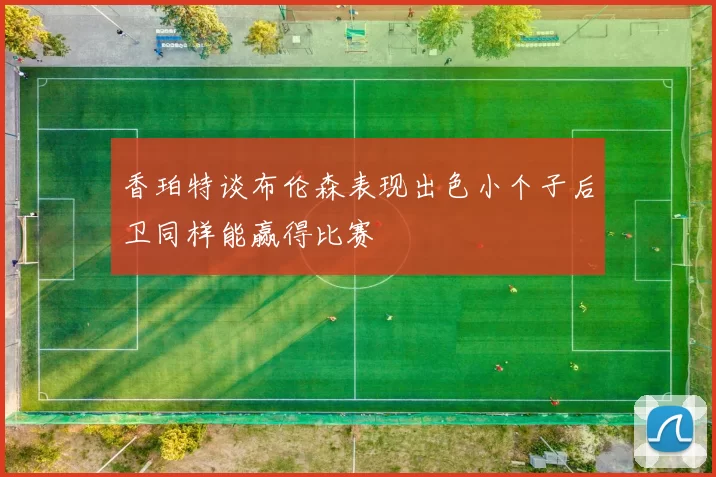 香珀特谈布伦森表现出色小个子后卫同样能赢得比赛