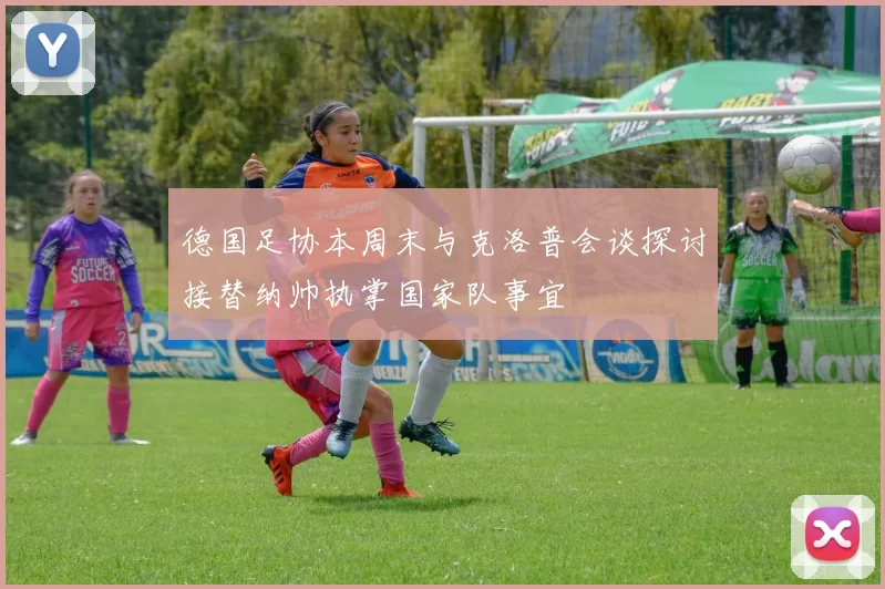 德国足协本周末与克洛普会谈探讨接替纳帅执掌国家队事宜