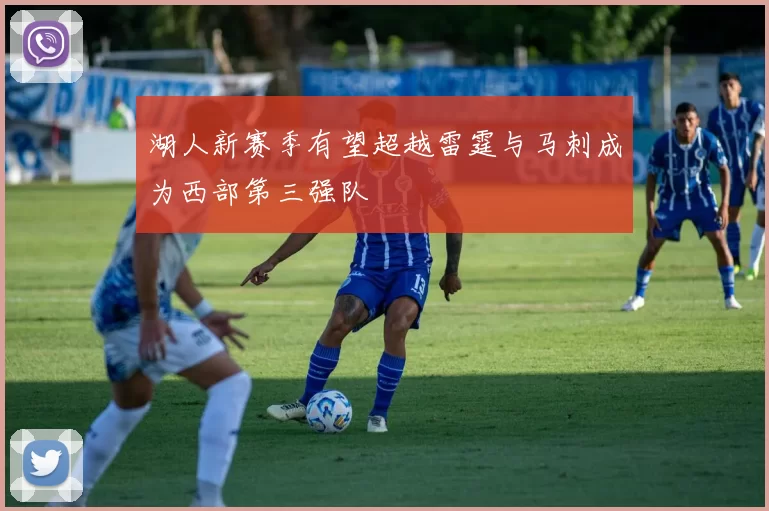 湖人新赛季有望超越雷霆与马刺成为西部第三强队