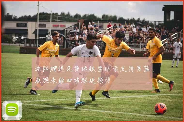 沈阳赠送免费地铁票以示支持男篮表现未能回馈球迷期待
