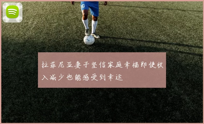 拉菲尼亚妻子坚信家庭幸福即使收入减少也能感受到幸运