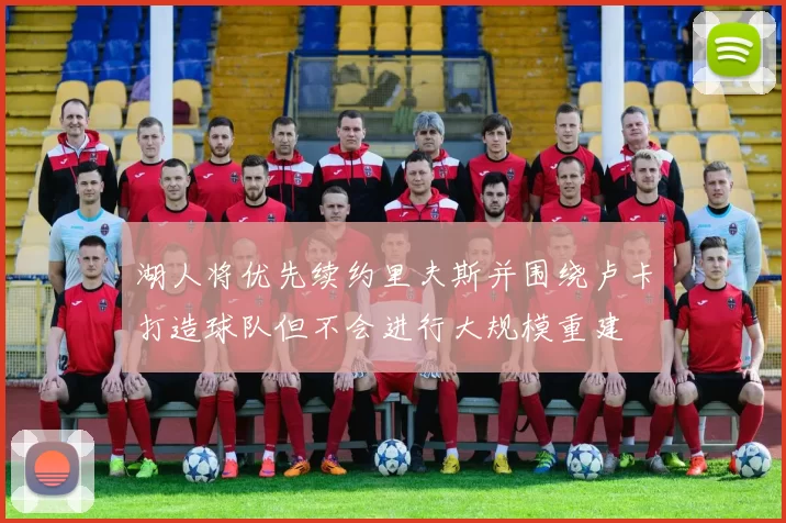 湖人将优先续约里夫斯并围绕卢卡打造球队但不会进行大规模重建