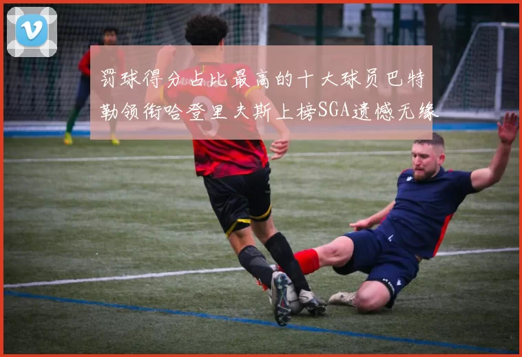 罚球得分占比最高的十大球员巴特勒领衔哈登里夫斯上榜SGA遗憾无缘